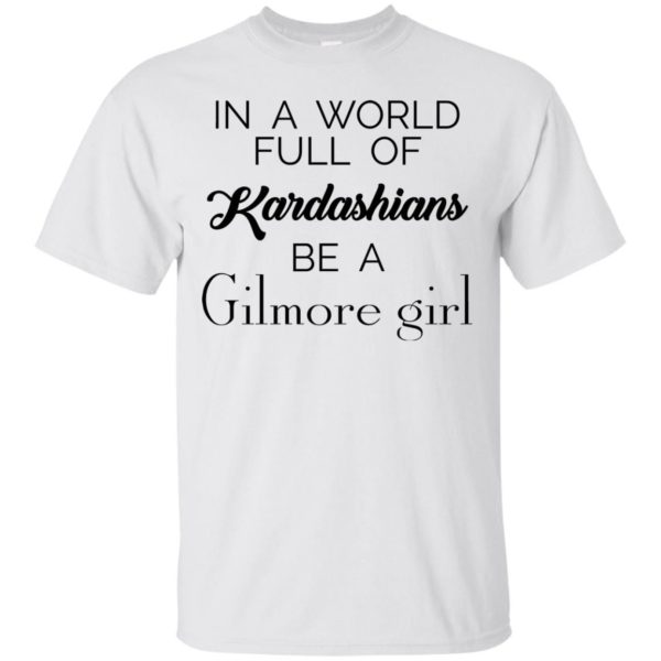 image 1 600x600 - In a World full of Kardashians Be a Gilmore Girl shirt