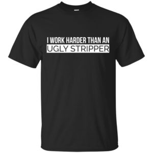 image 101 300x300 - I Work Harder Than An Ugly Stripper Shirt
