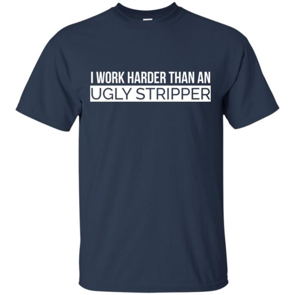 image 102 600x600 - I Work Harder Than An Ugly Stripper Shirt