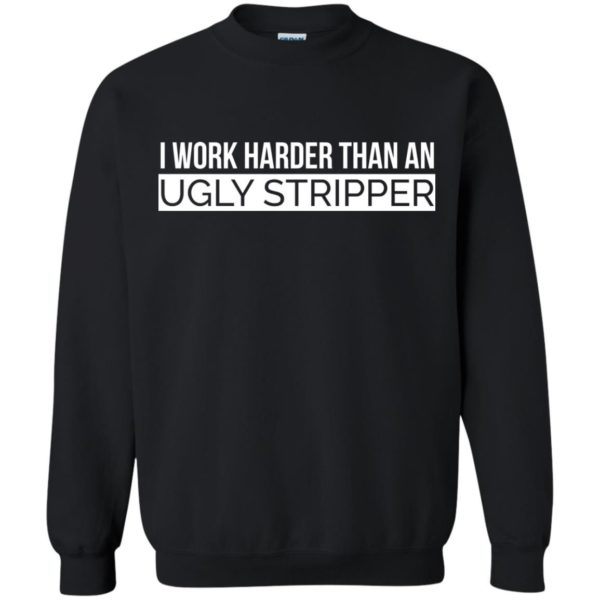 image 105 600x600 - I Work Harder Than An Ugly Stripper Shirt