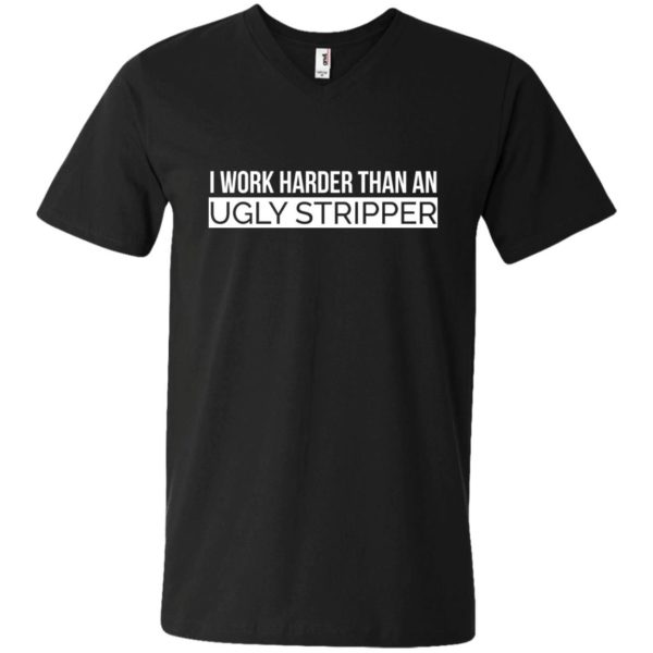 image 107 600x600 - I Work Harder Than An Ugly Stripper Shirt