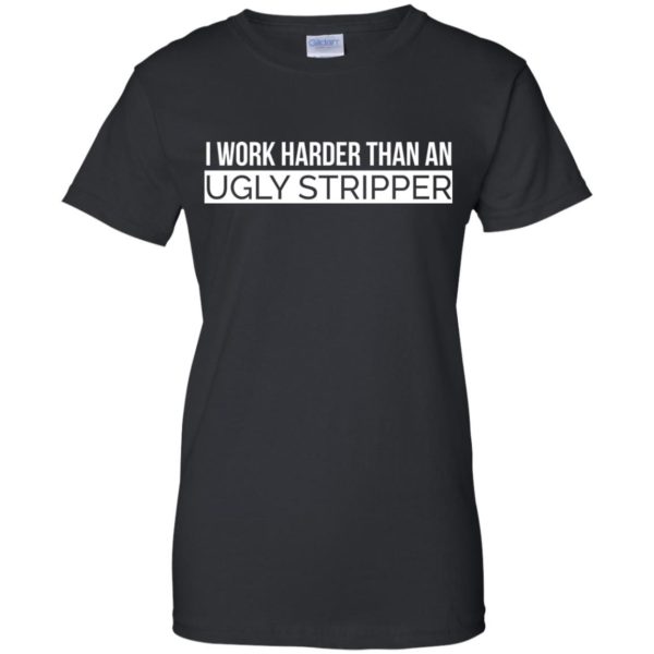 image 111 600x600 - I Work Harder Than An Ugly Stripper Shirt