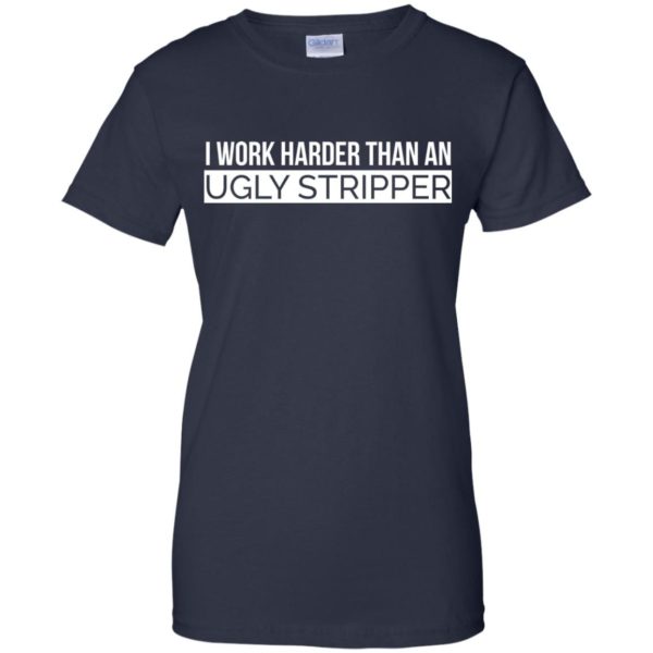 image 112 600x600 - I Work Harder Than An Ugly Stripper Shirt