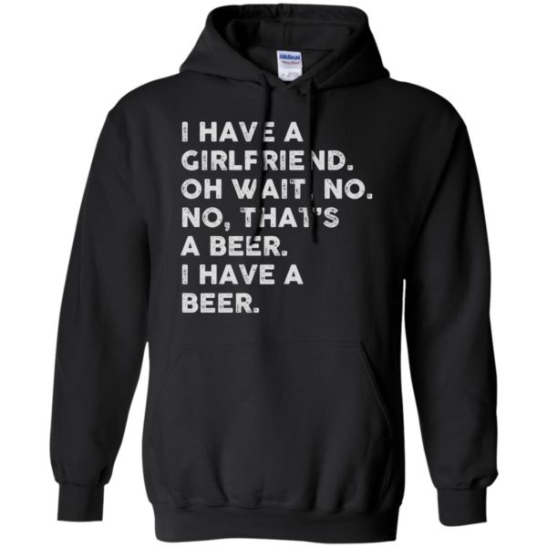 image 2183 600x600 - I have a girlfriend oh wait No No that’s a beer shirt, hoodie