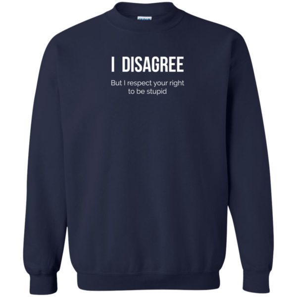 image 2210 600x600 - I Disagree But I Respect Your Right To Be Stupid shirt