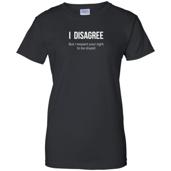 image 2213 600x600 - I Disagree But I Respect Your Right To Be Stupid shirt