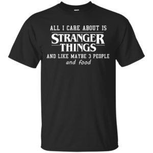 image 3061 300x300 - All I care about is Stranger Things & like maybe 3 people & food shirt