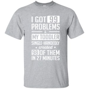 image 4730 300x300 - I got 99 problems and my toddler single-handedly created 98 of them shirt, hoodie