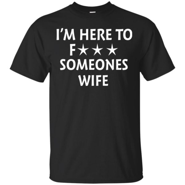 image 5009 600x600 - I'm Here To Fuck Someones Wife Funny Shirt, Hoodie