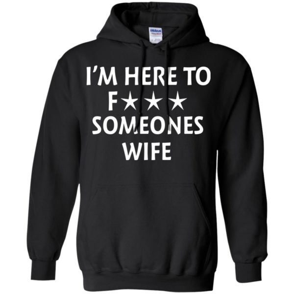 image 5013 600x600 - I'm Here To Fuck Someones Wife Funny Shirt, Hoodie