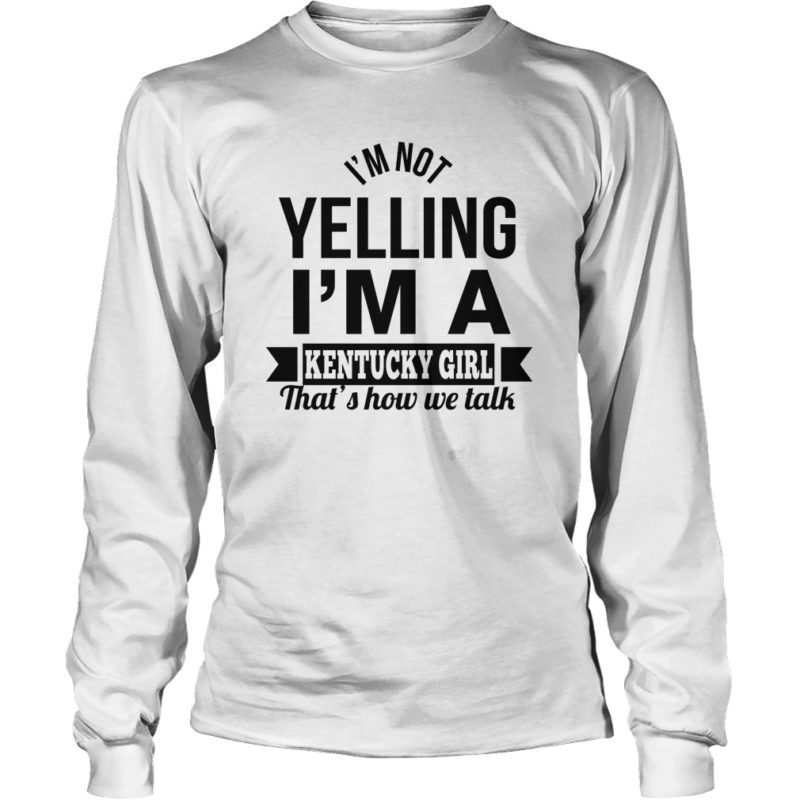 Im Not Yelling Im A Kentucky Girl Thats How We Talk Shirt Hoodie 