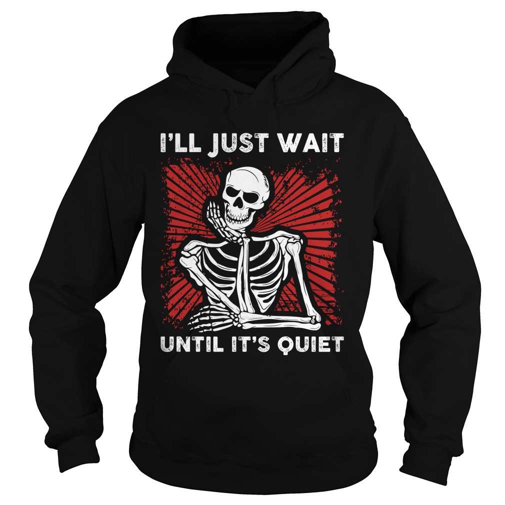 Skeleton I'll Just wait until It's Quiet shirt, long sleeve, hoodie ...