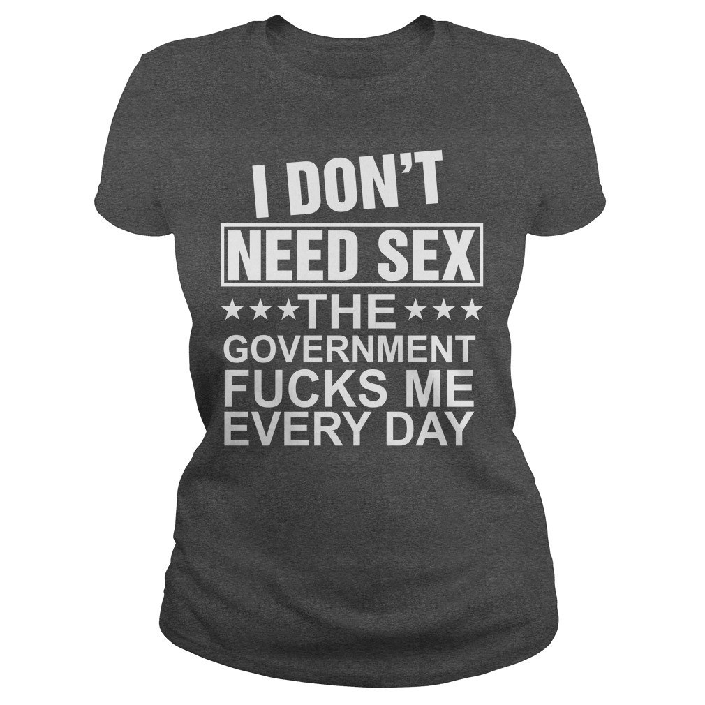 I Dont Need Sex The Government Fuck Me Everyday Shirt Hoodie Rockatee
