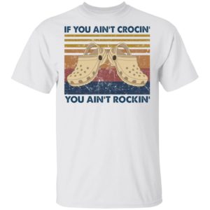 If you ain’t crocin you ain’t rockin vintage shirt