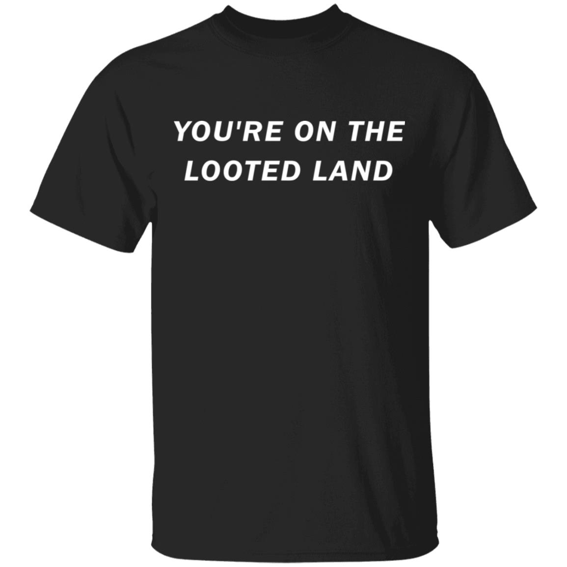 You’re on the looted land shirt - Rockatee