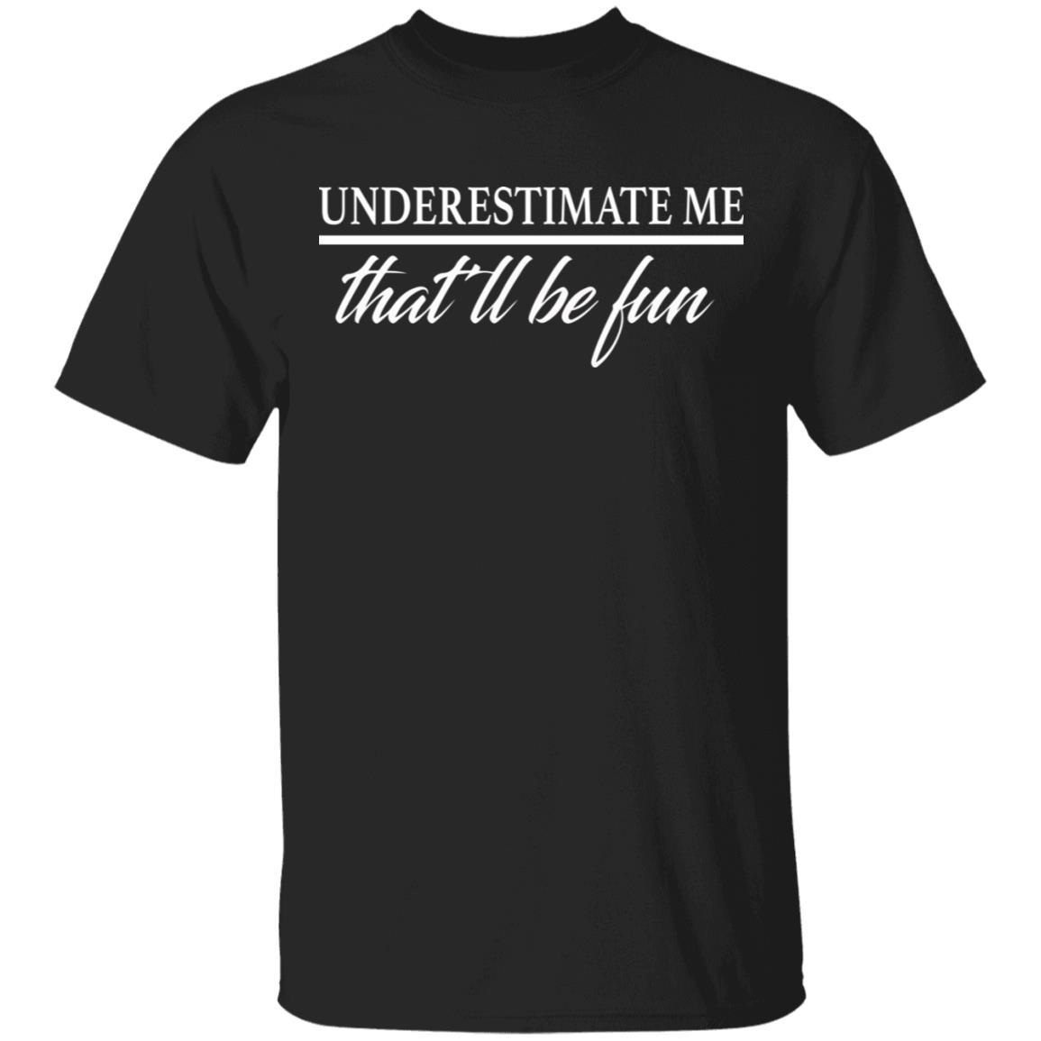 Underestimate Me That’ll Be Fun shirt - Rockatee