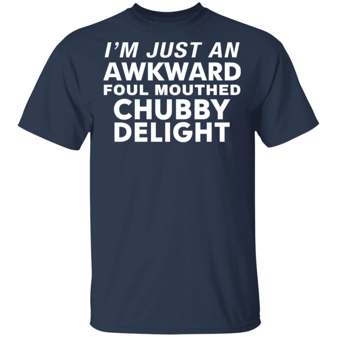 I'm just an awkward foul mouthed Chubby delight shirt - Rockatee