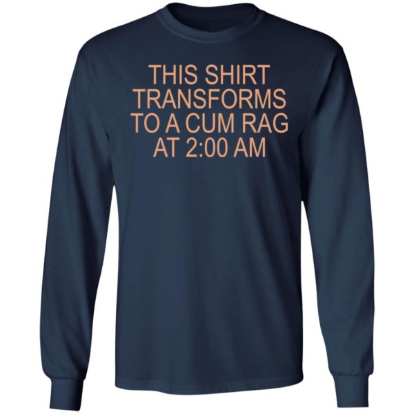 This shirt transforms to a cum rag at 2 AM shirt