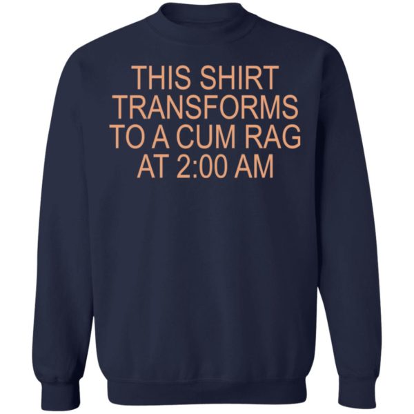 This shirt transforms to a cum rag at 2 AM shirt