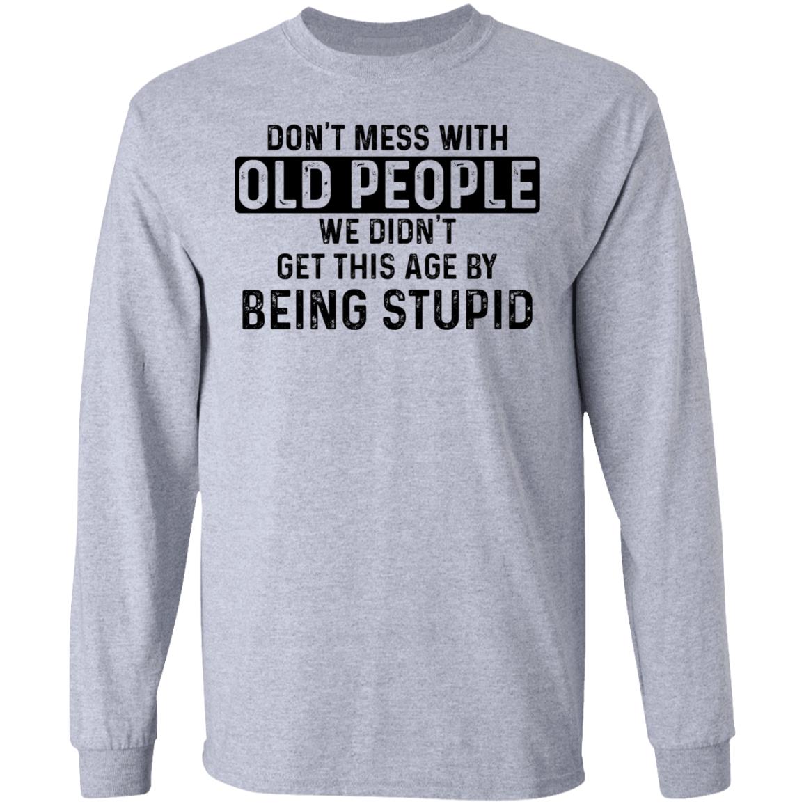 Don't mess with old people we didn't get this age by being stupid shirt ...