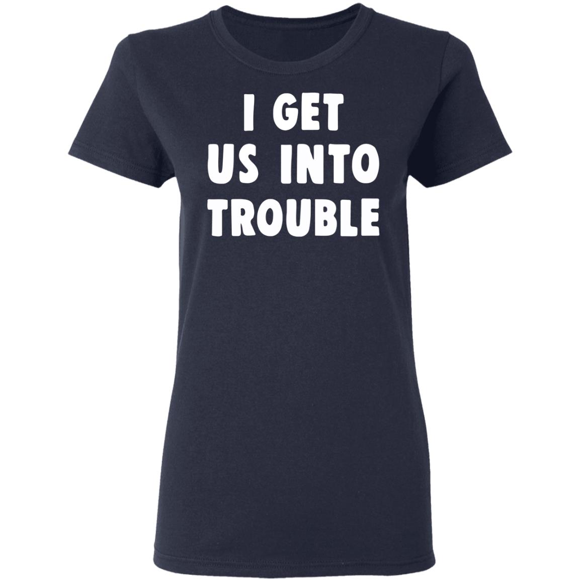I get us into trouble shirt - Rockatee