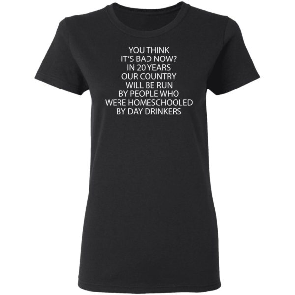 redirect 3348 600x600 - You think it's bad now in 20 years our country will be run by people shirt