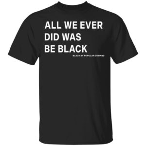 redirect 4490 300x300 - All we ever did was be black by popular demand shirt