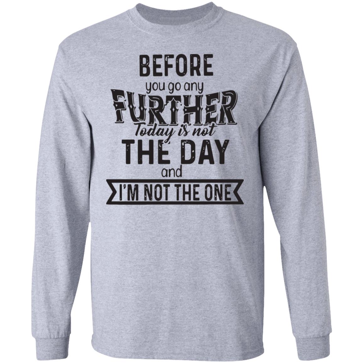 Before you go any further today is not the day and i m not the one shirt