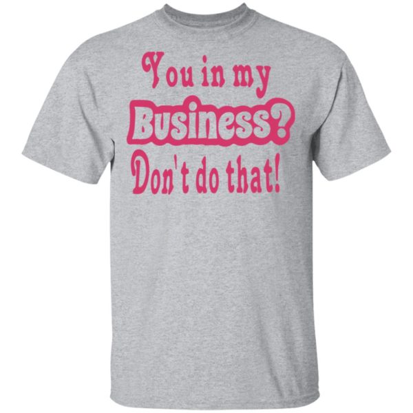 redirect 2695 600x600 - You in my business don't do that shirt