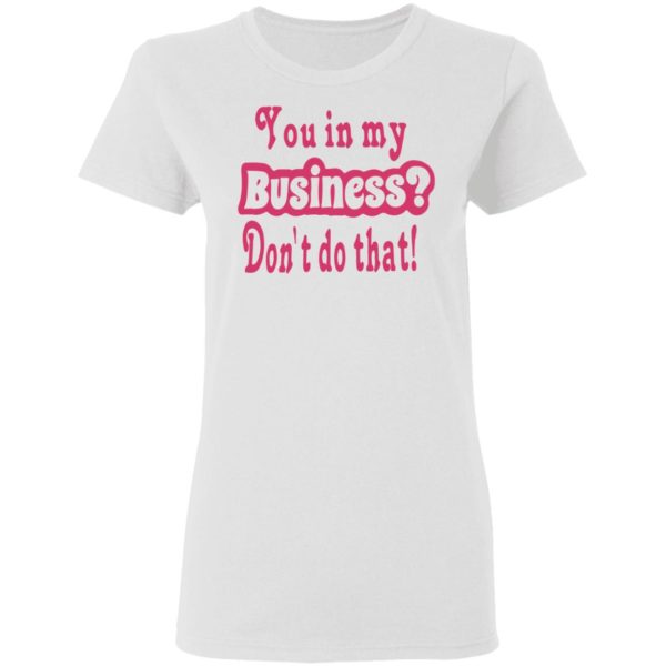 redirect 2696 600x600 - You in my business don't do that shirt