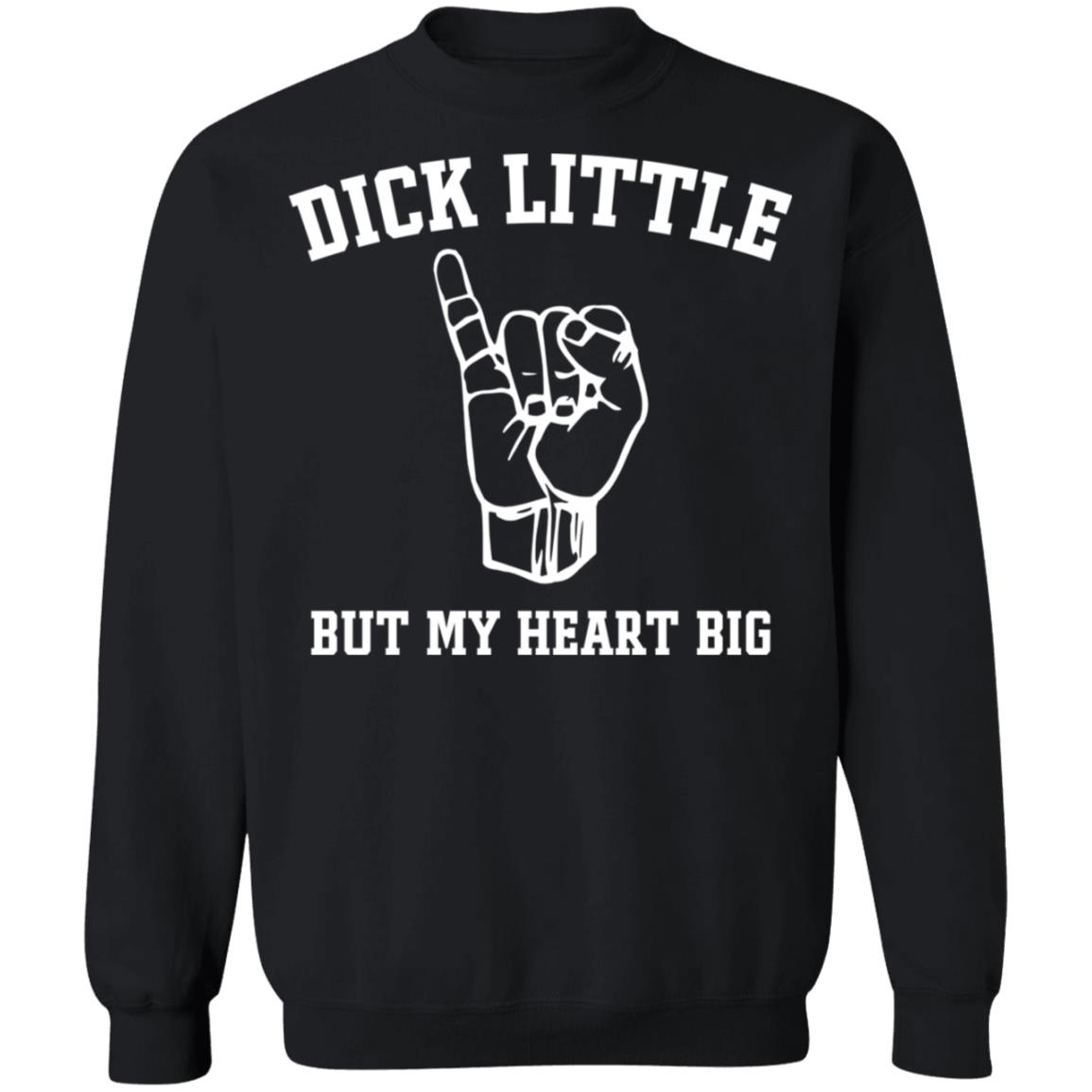 Dick little but my heart big shirt, hoodie, long sleeve