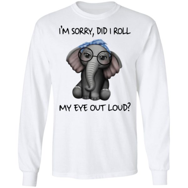 Elephant I’m sorry did I roll my eye out loud shirt