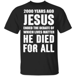 redirect 576 300x300 - 2000 years ago Jesus ended the debate of which lives matter he died for all shirt