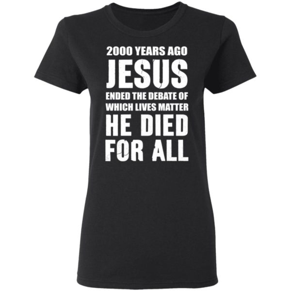 redirect 578 600x600 - 2000 years ago Jesus ended the debate of which lives matter he died for all shirt