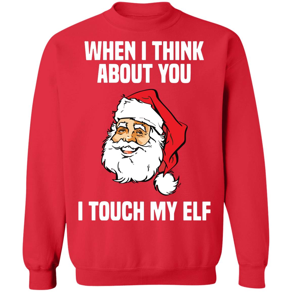 Santa When I Think About You I Touch My Elf Christmas Sweatshirt Santa When I Think About You I Touch My Elf Christmas Sweatshirt