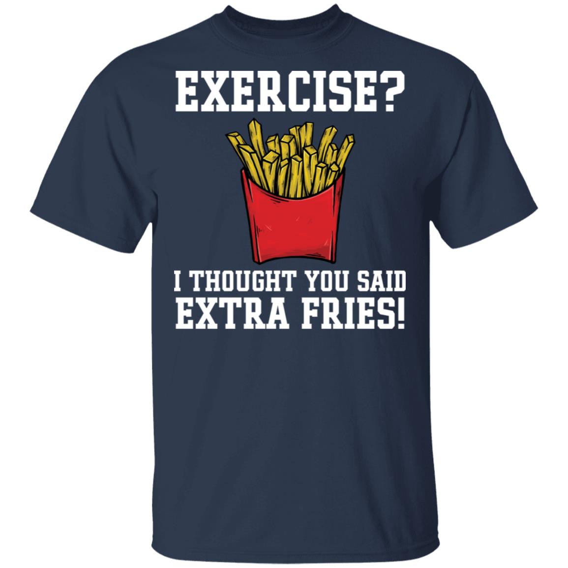 Exercise I thought you said extra fries shirt - Rockatee