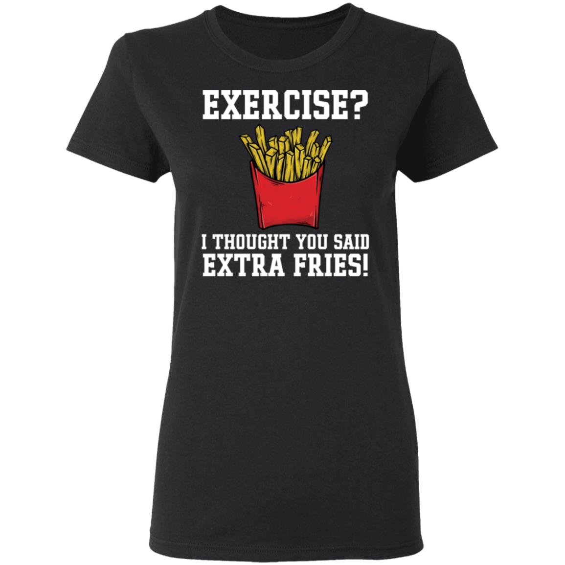 Exercise I thought you said extra fries shirt - Rockatee