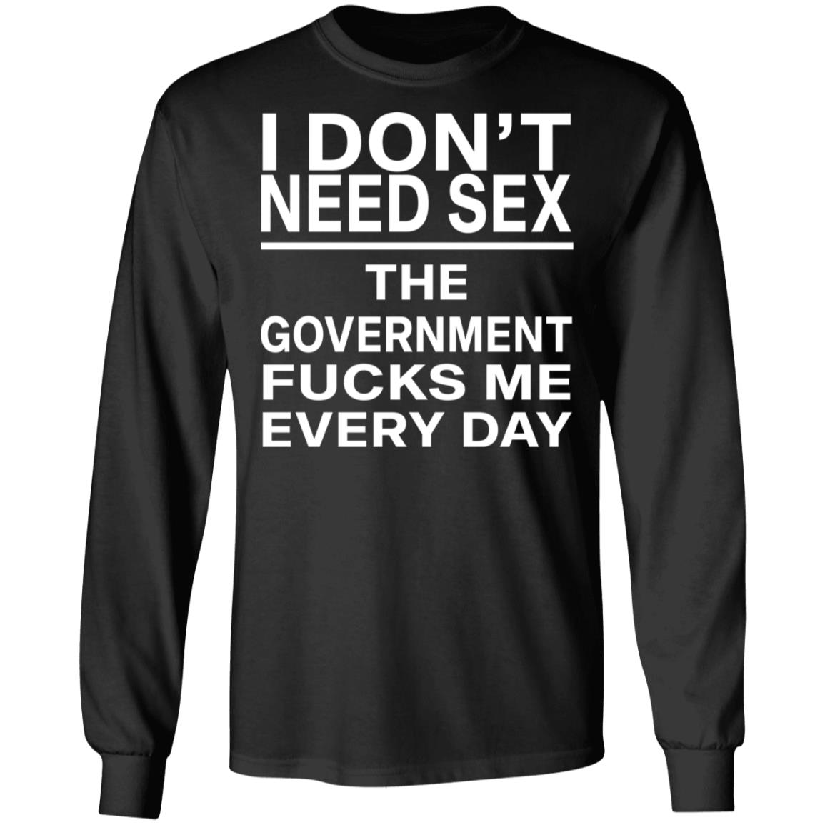 I Don T Need Sex The Government Fucks Me Every Day Shirt Rockatee