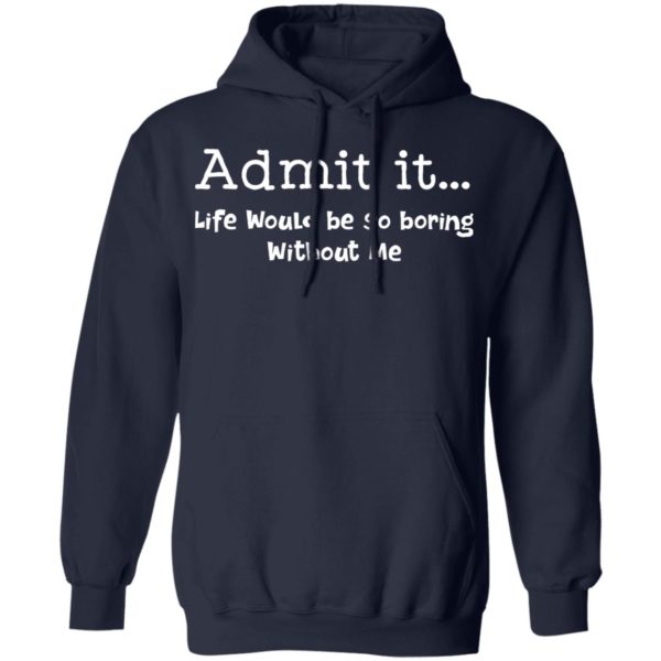 redirect 1000 600x600 - Admit it life would be so boring without me shirt