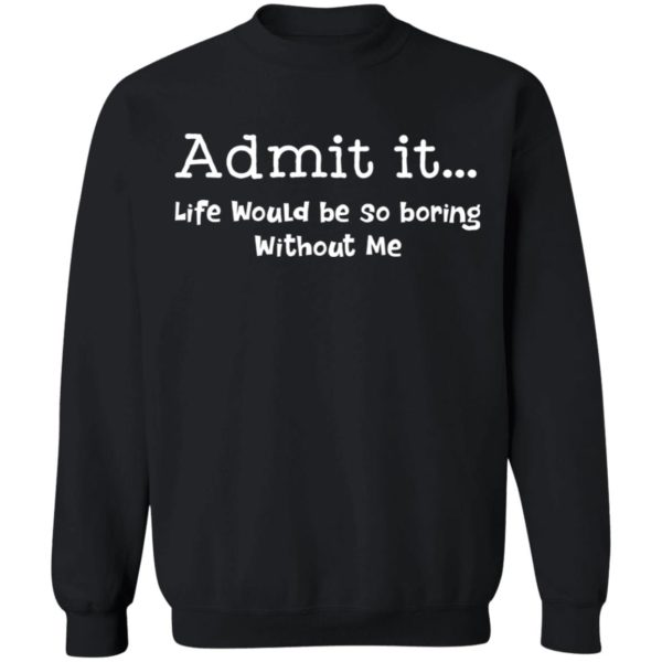 redirect 1001 600x600 - Admit it life would be so boring without me shirt