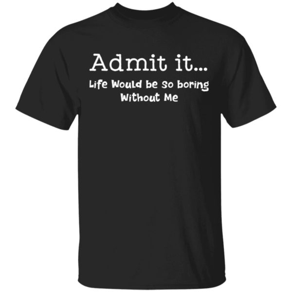 redirect 993 600x600 - Admit it life would be so boring without me shirt