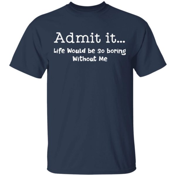 redirect 994 600x600 - Admit it life would be so boring without me shirt