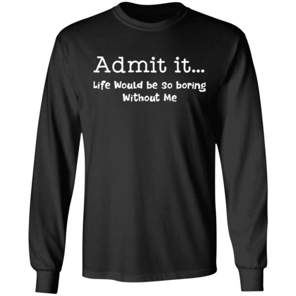 redirect 997 600x600 - Admit it life would be so boring without me shirt