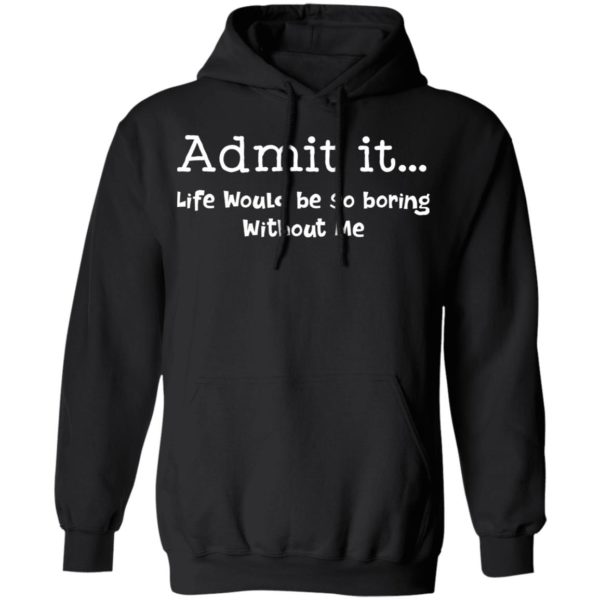 redirect 999 600x600 - Admit it life would be so boring without me shirt