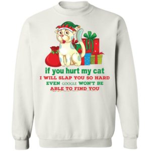 If you hurt my cat I will slap you so hard even google won’t be Christmas sweatshirt