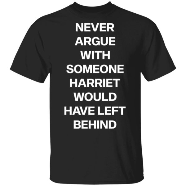 Never argue with someone Harriet would have left behind shirt