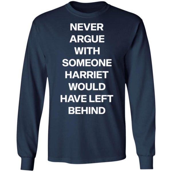 Never argue with someone Harriet would have left behind shirt
