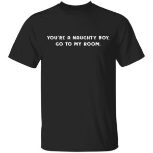 redirect12162020221215 300x300 - You're a naughty boy go to my room shirt