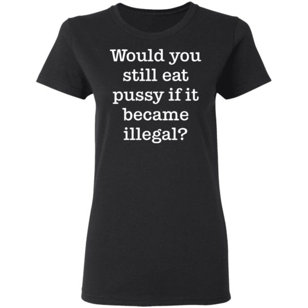 redirect01112021230120 2 600x600 - Would you still eat pussy if it became illegal shirt