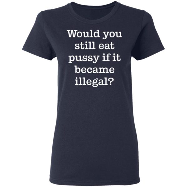 redirect01112021230120 3 600x600 - Would you still eat pussy if it became illegal shirt